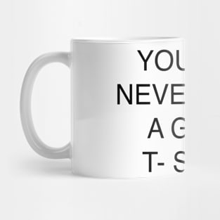 YOU WILL NEVER HAVE A GOOD T- SHIRT Mug